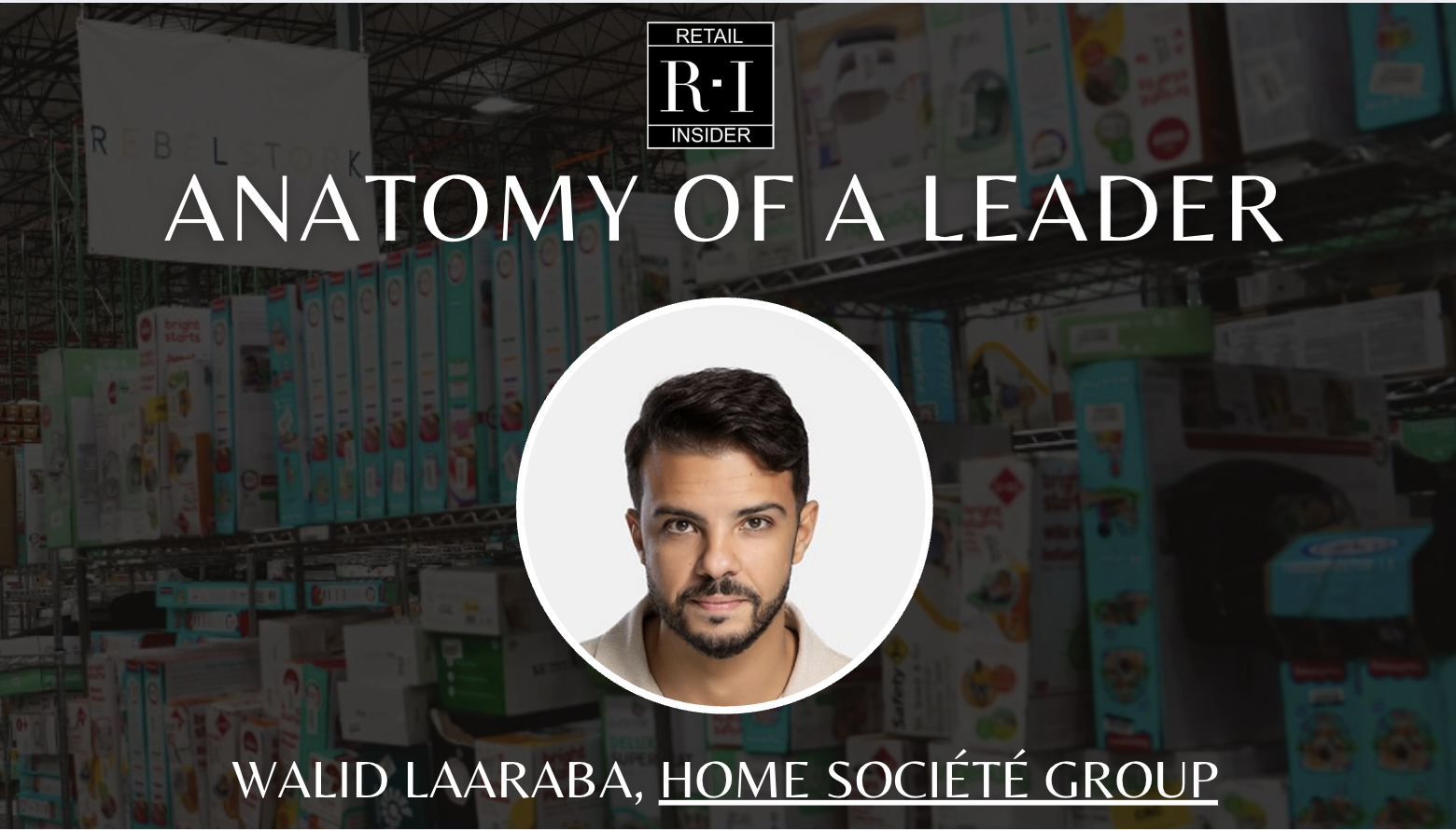 Anatomy of a Leader: Walid Laaraba, Home Société Group